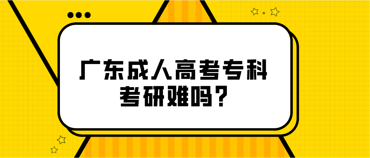 广东成人高考专科考研难吗?