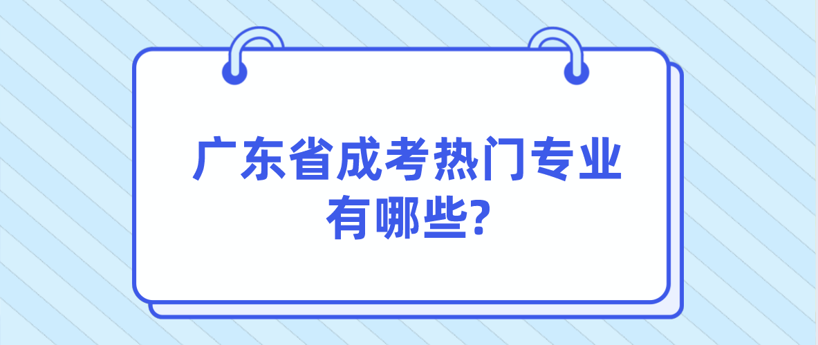 广东省成考热门专业有哪些?