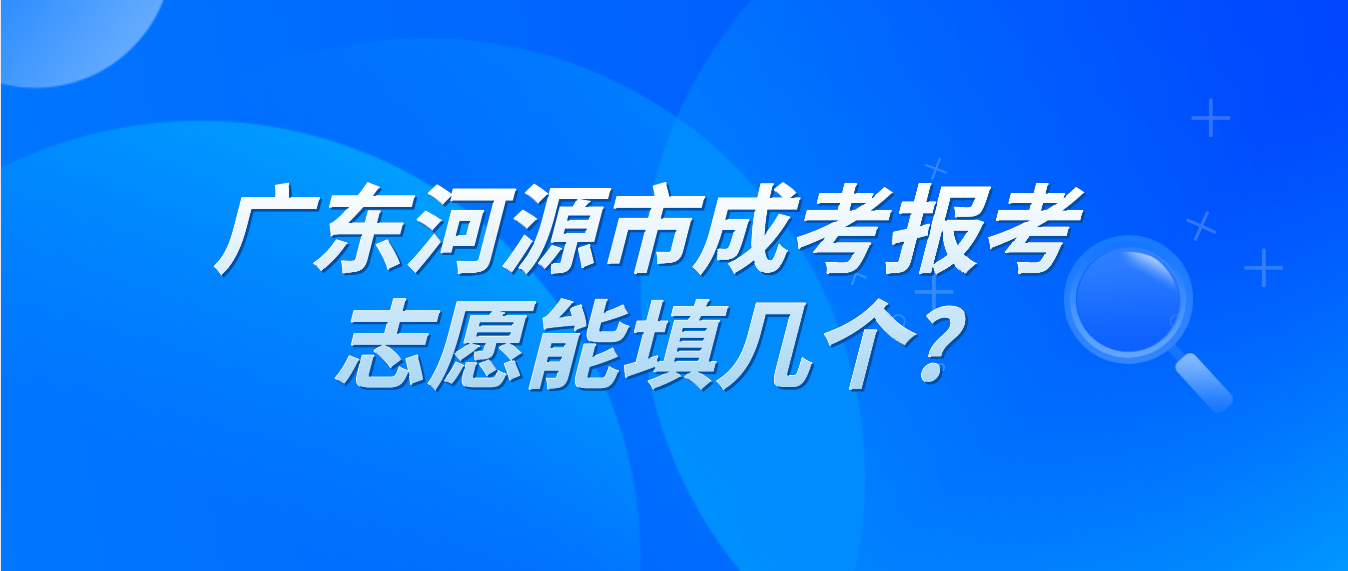 广东河源市成考报考志愿能填几个?