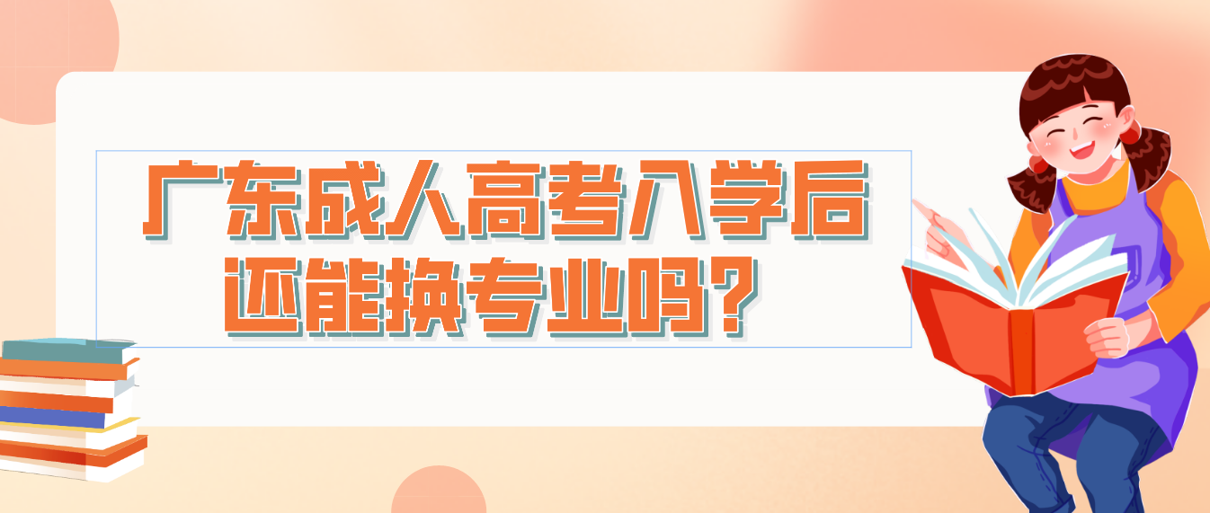 广东成人高考入学后还能换专业吗？