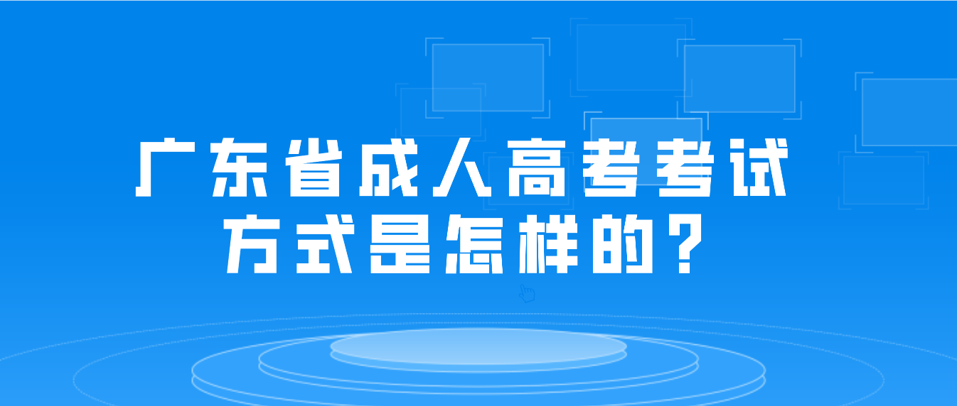 广东省成人高考考试方式是怎样的?