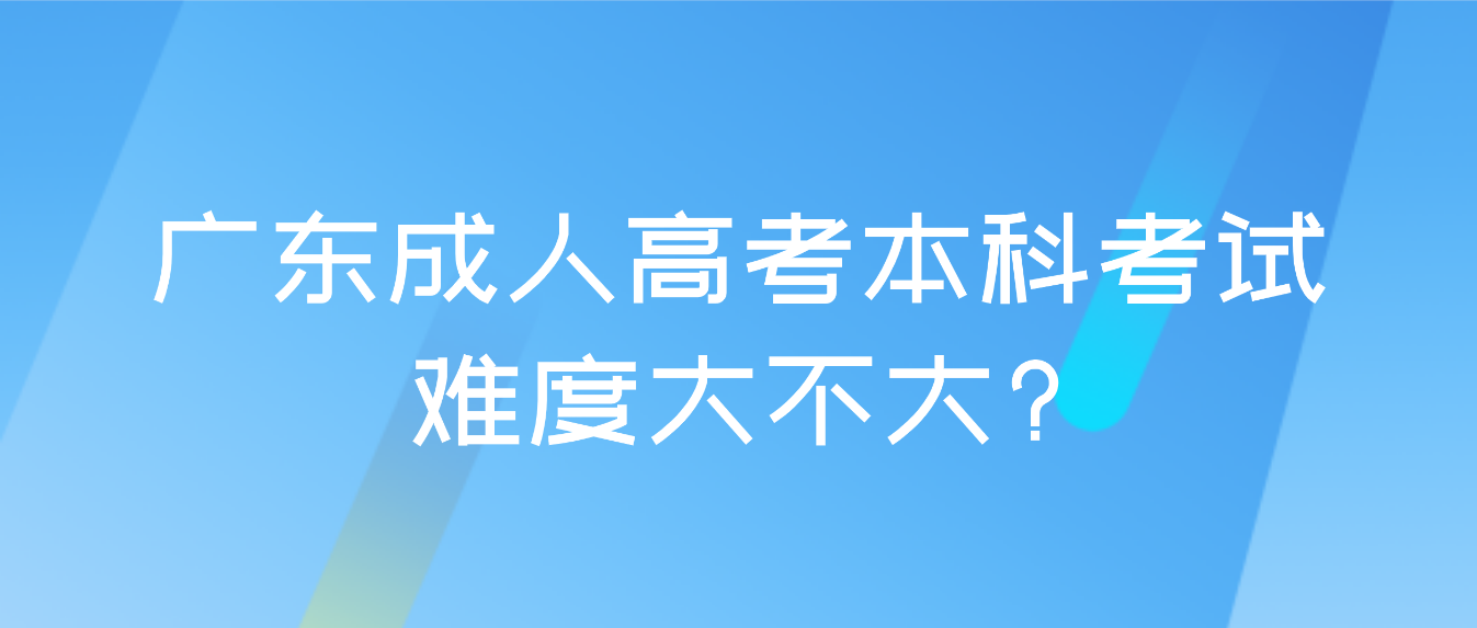 广东成人高考本科考试难度大不大?