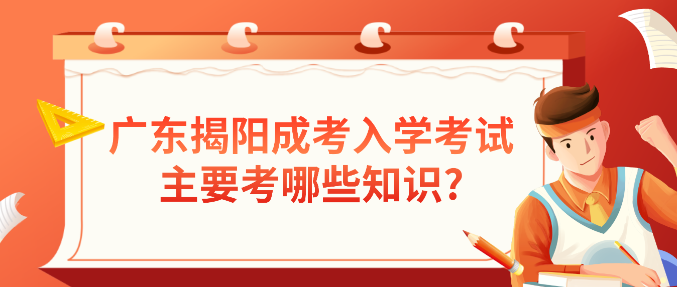 广东揭阳成考入学考试主要考哪些知识?