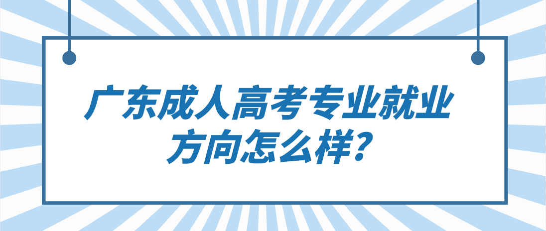 广东成人高考专业就业方向怎么样?