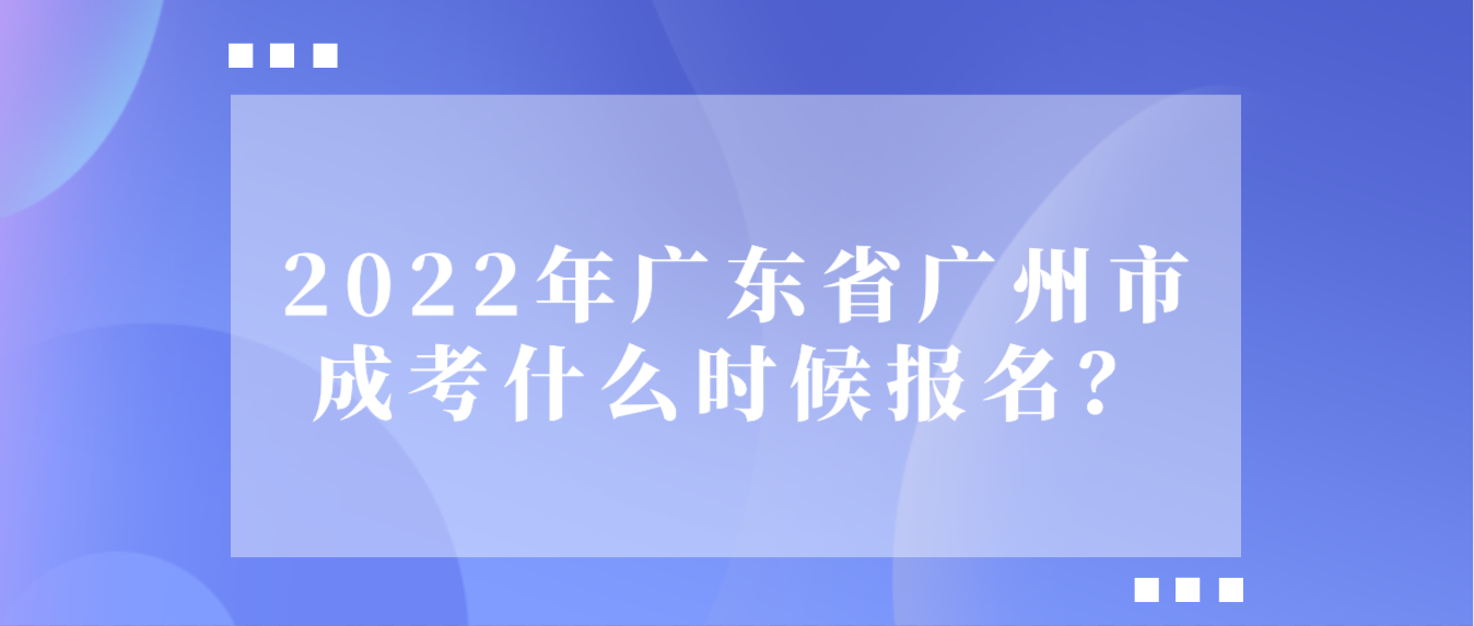 2022年广东省广州市成考什么时候报名？