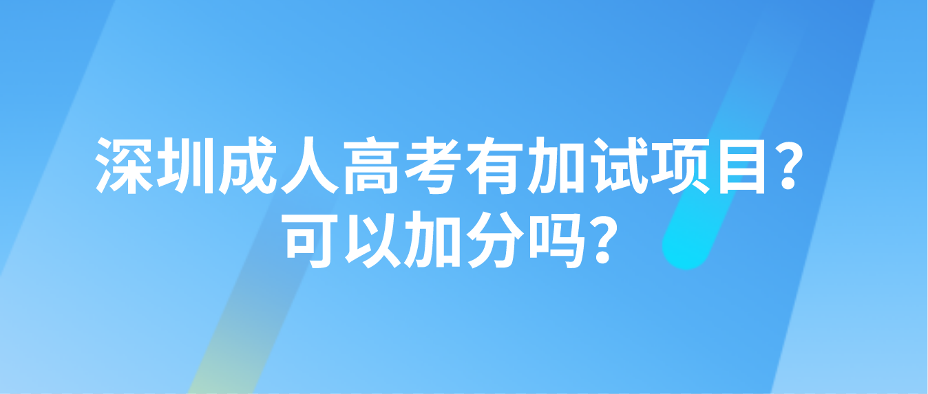 深圳成人高考有加试项目？可以加分吗？