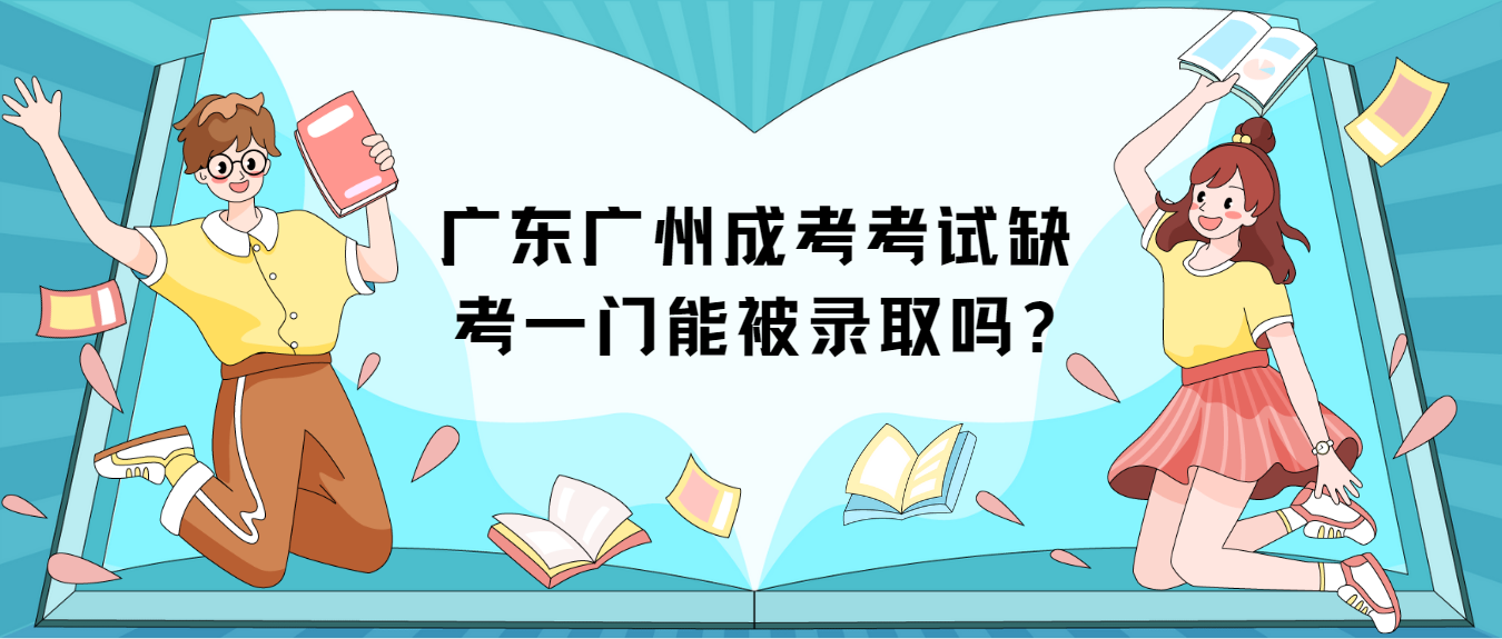 广东广州成考考试缺考一门能被录取吗?