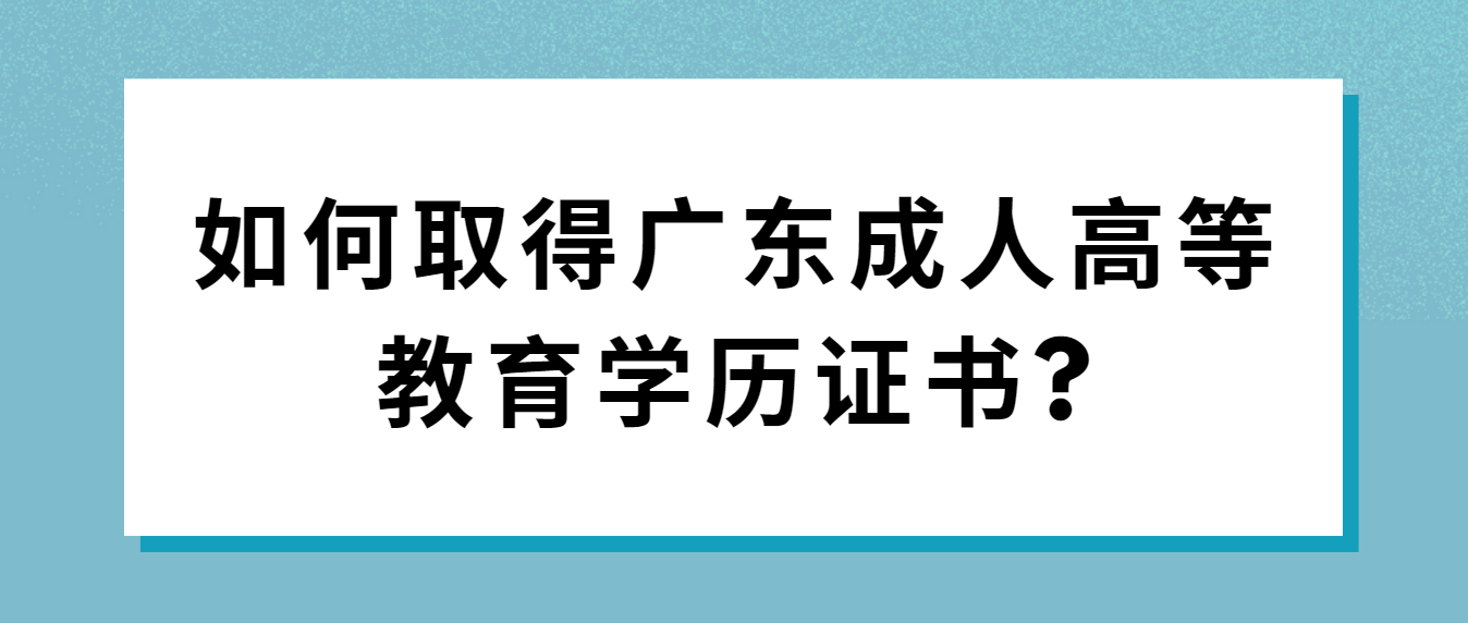 如何取得广东成人高等教育学历证书?