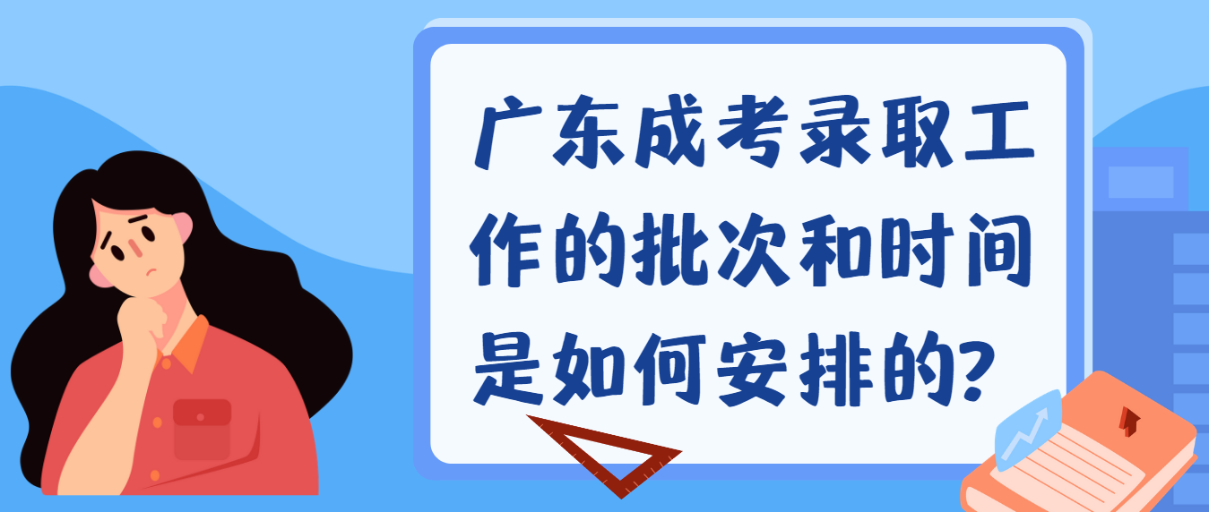 广东成考录取工作的批次和时间是如何安排的?