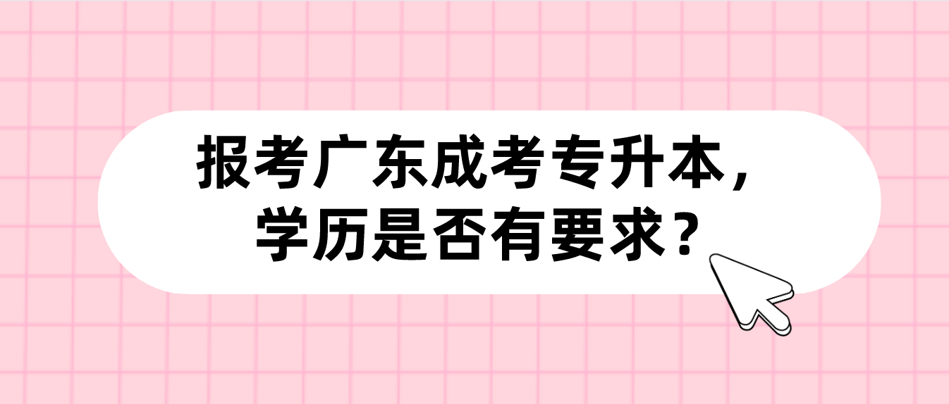 报考广东成考专升本，学历是否有要求？