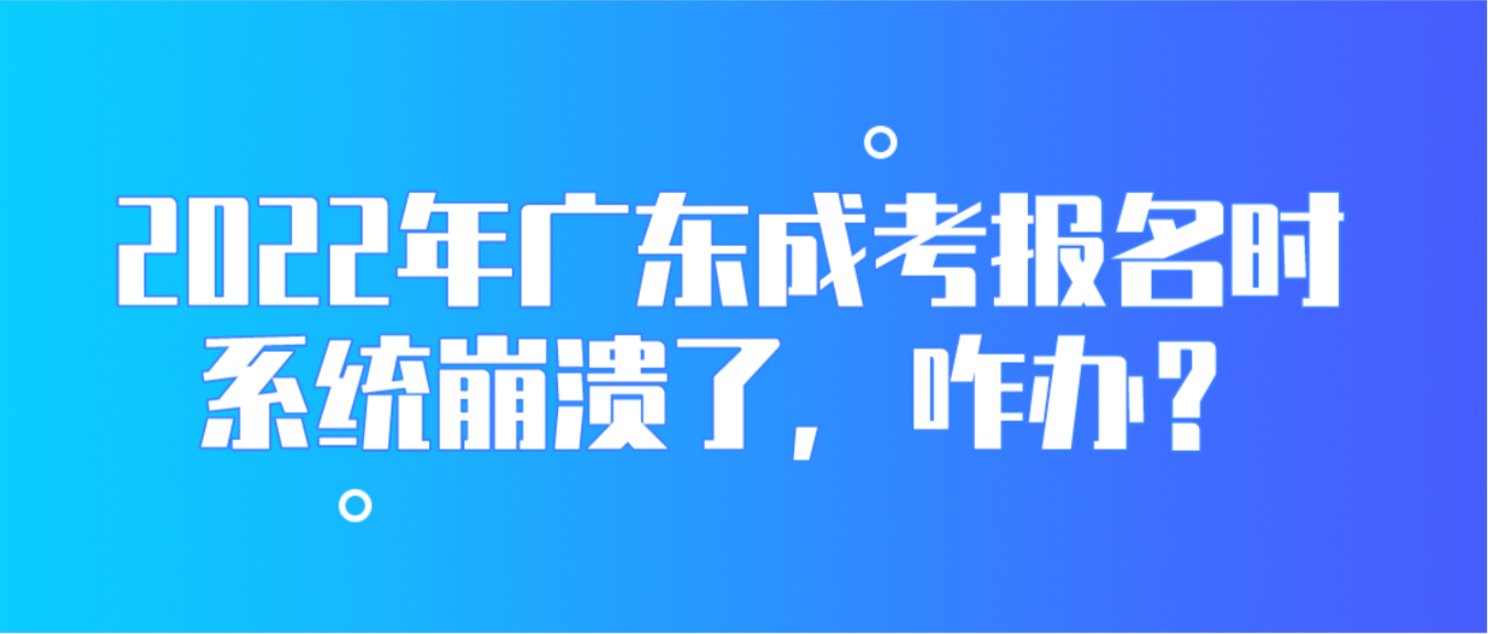 2022年广东成考报名时系统崩溃了，咋办？