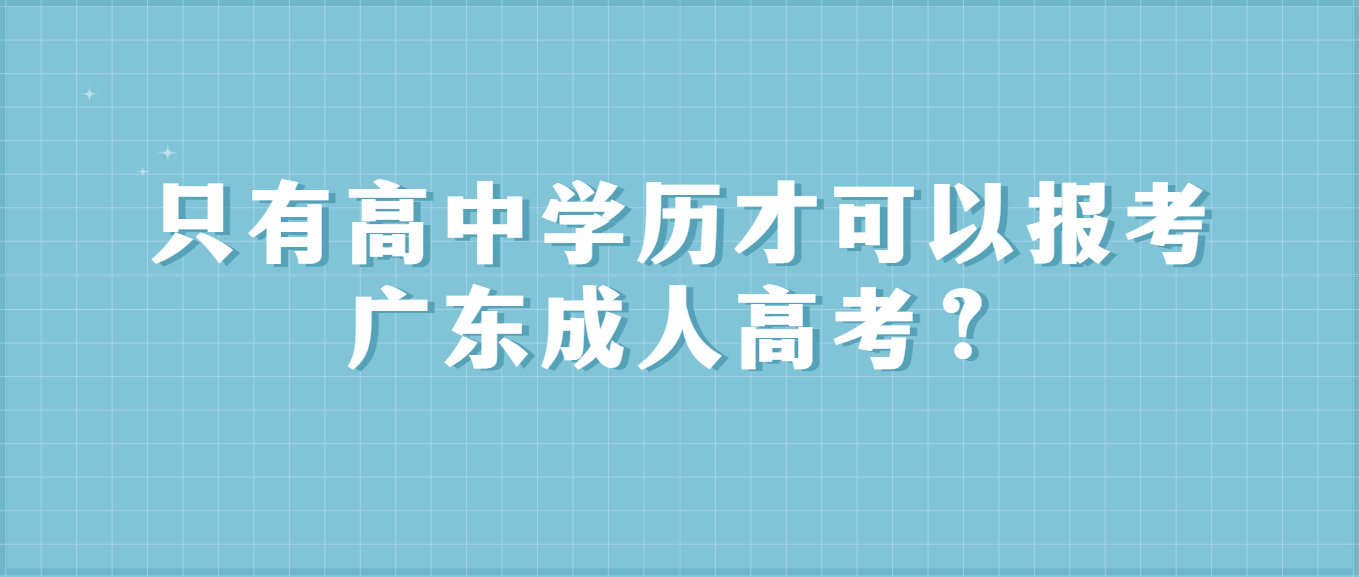 只有高中学历才可以报考广东成人高考？