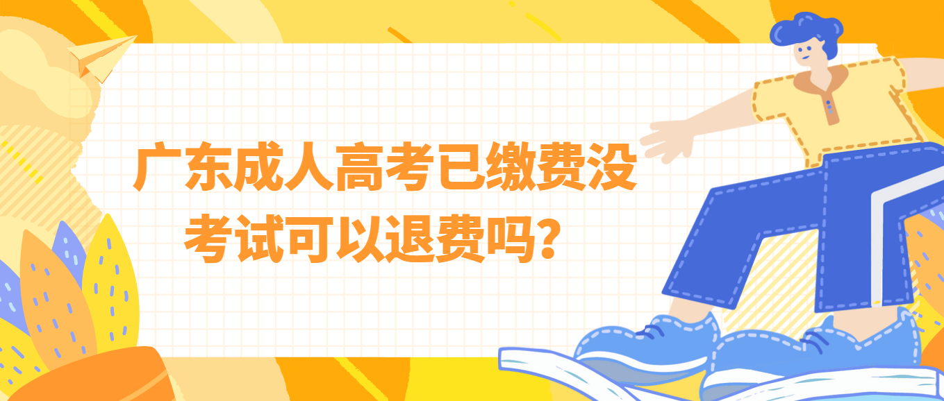 广东成人高考已缴费没考试可以退费吗？