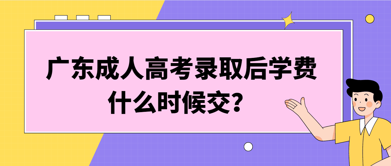 广东成人高考录取后学费什么时候交？