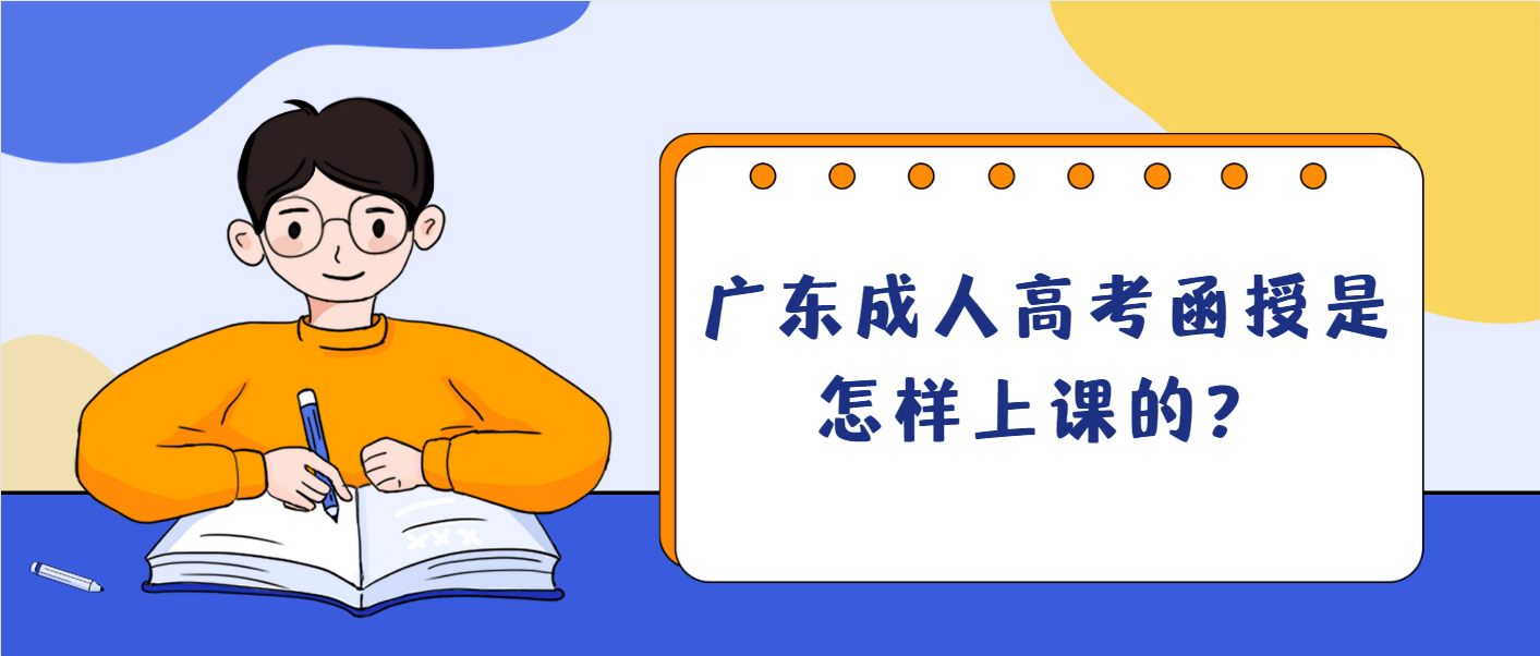 广东成人高考函授是怎样上课的？