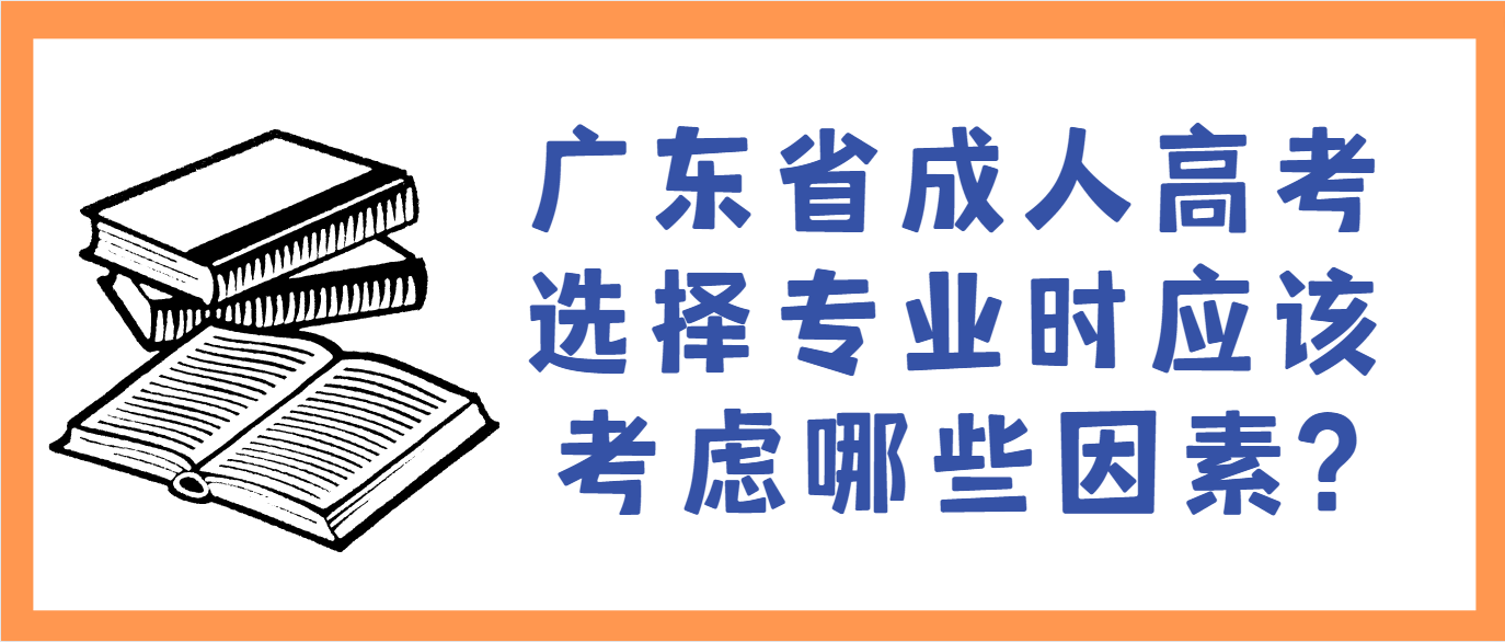 广东省成人高考选择专业时应该考虑哪些因素?