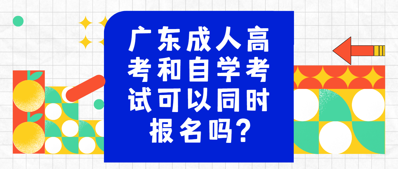 广东成人高考和自学考试可以同时报名吗?