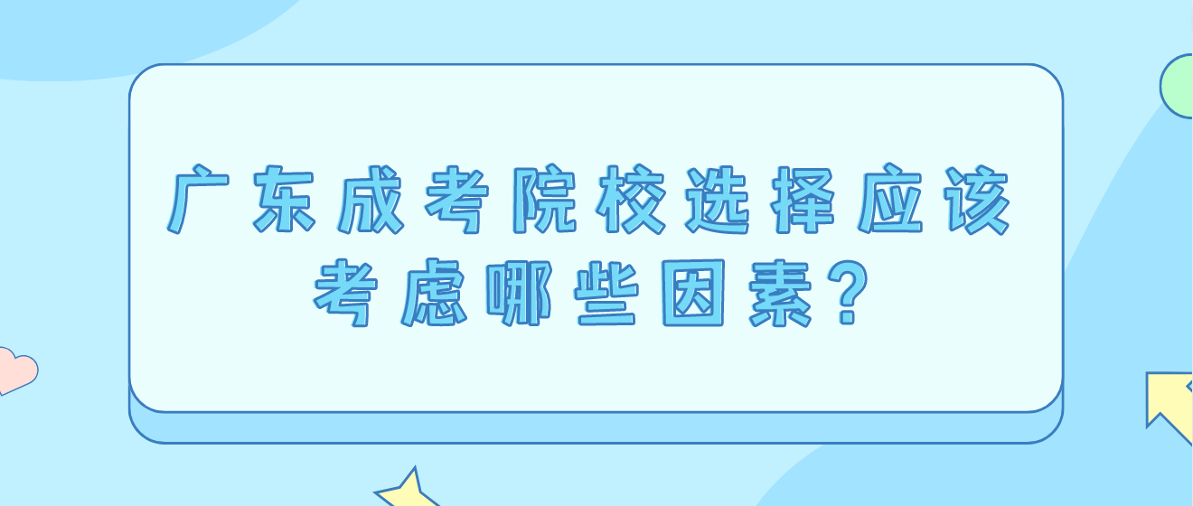 广东成考院校选择应该考虑哪些因素?