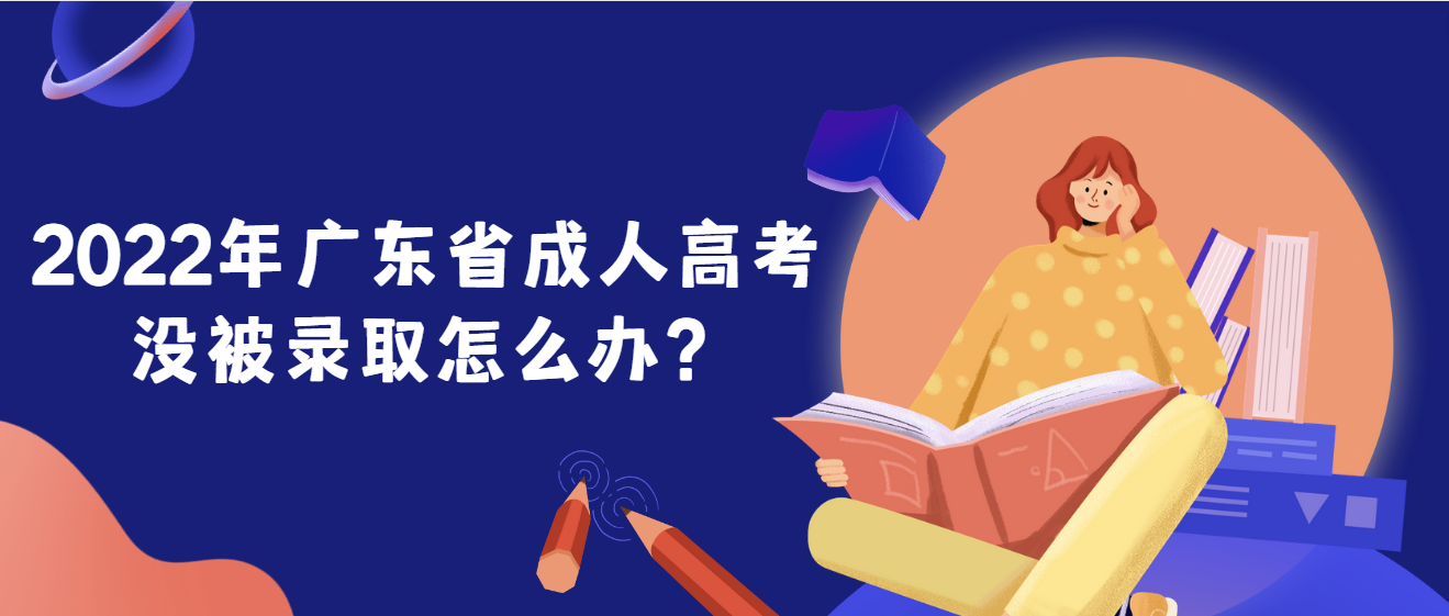2022年广东省成人高考没被录取怎么办？