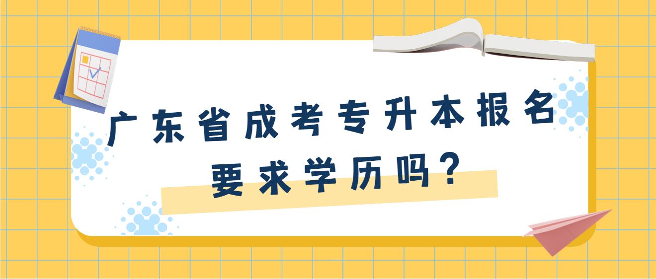 广东省成考专升本报名要求学历吗?