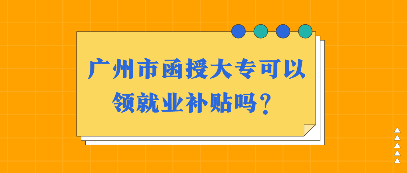 广州市函授大专可以领就业补贴吗？