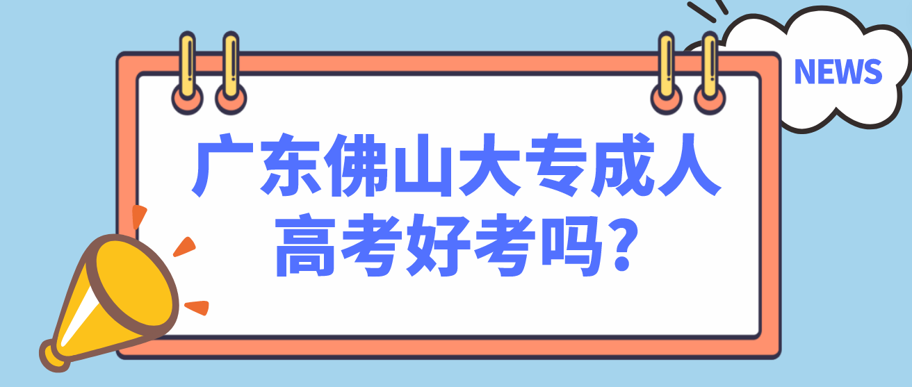 广东佛山大专成人高考好考吗?