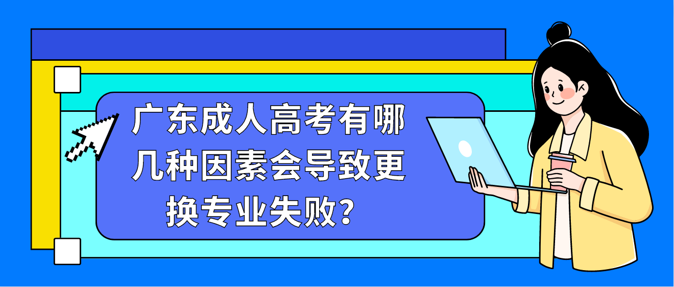 广东成人高考有哪几种因素会导致更换专业失败？