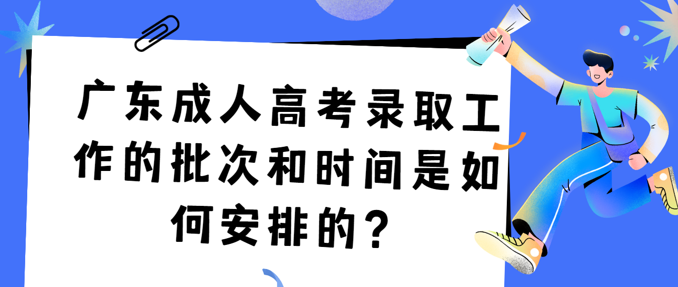 广东成人高考录取工作的批次和时间是如何安排的？