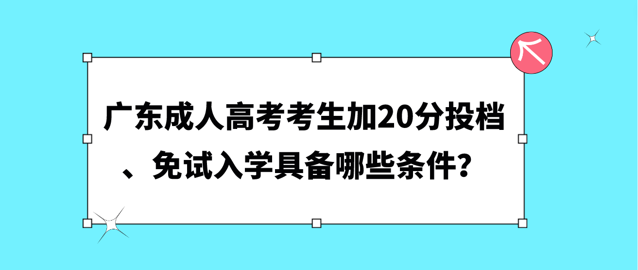 广东成人高考考生加20分投档、免试入学具备哪些条件？