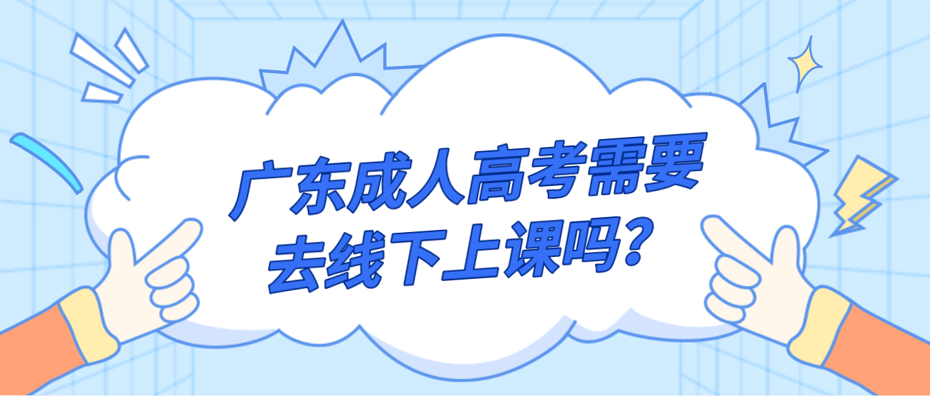广东成人高考需要去线下上课吗？