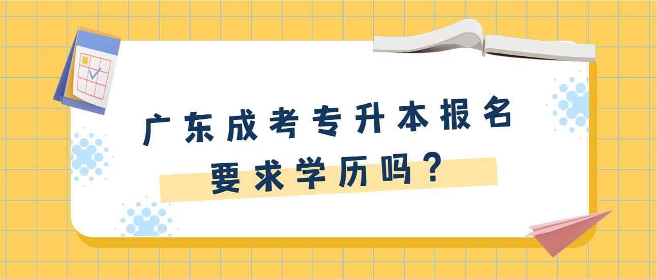 广东成考专升本报名要求学历吗？