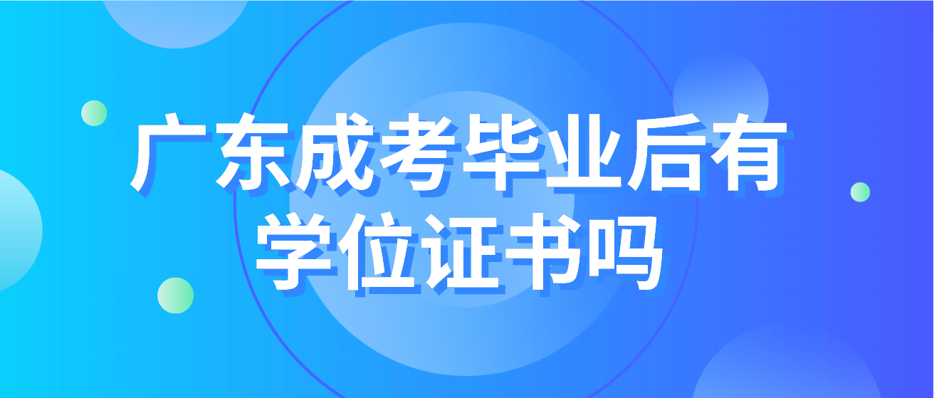 广东成考毕业后有学位证书吗 广东成考毕业后有学位证书吗
