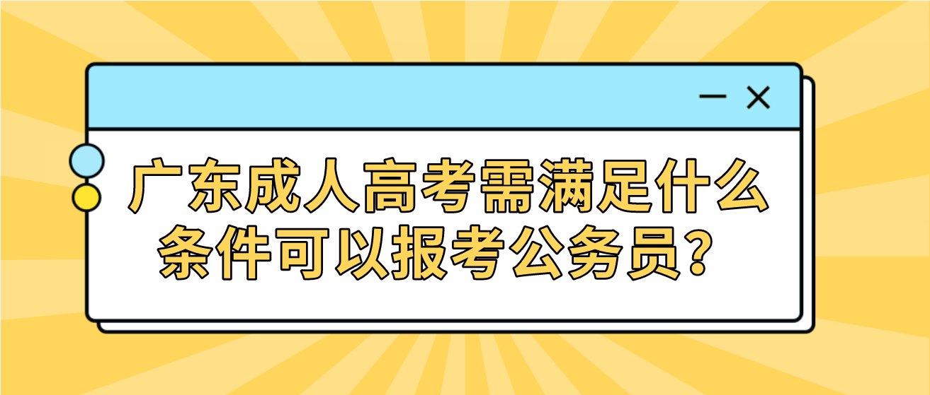 广东成人高考需满足什么条件可以报考公务员？