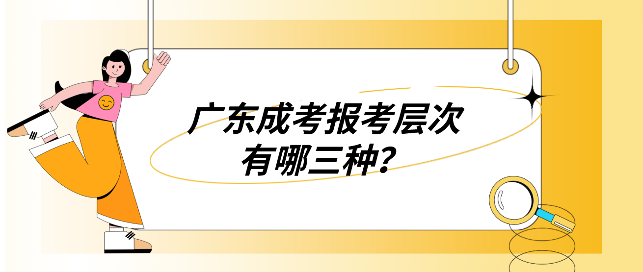 广东成考报考层次有哪三种？