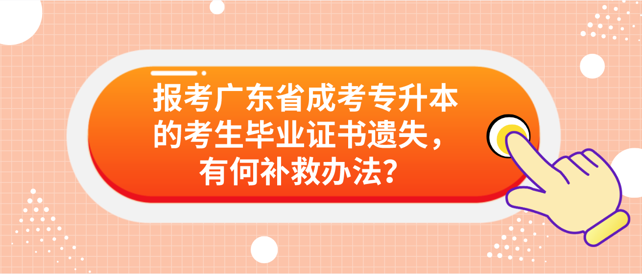 报考广东省成考专升本的考生毕业证书遗失，有何补救办法？