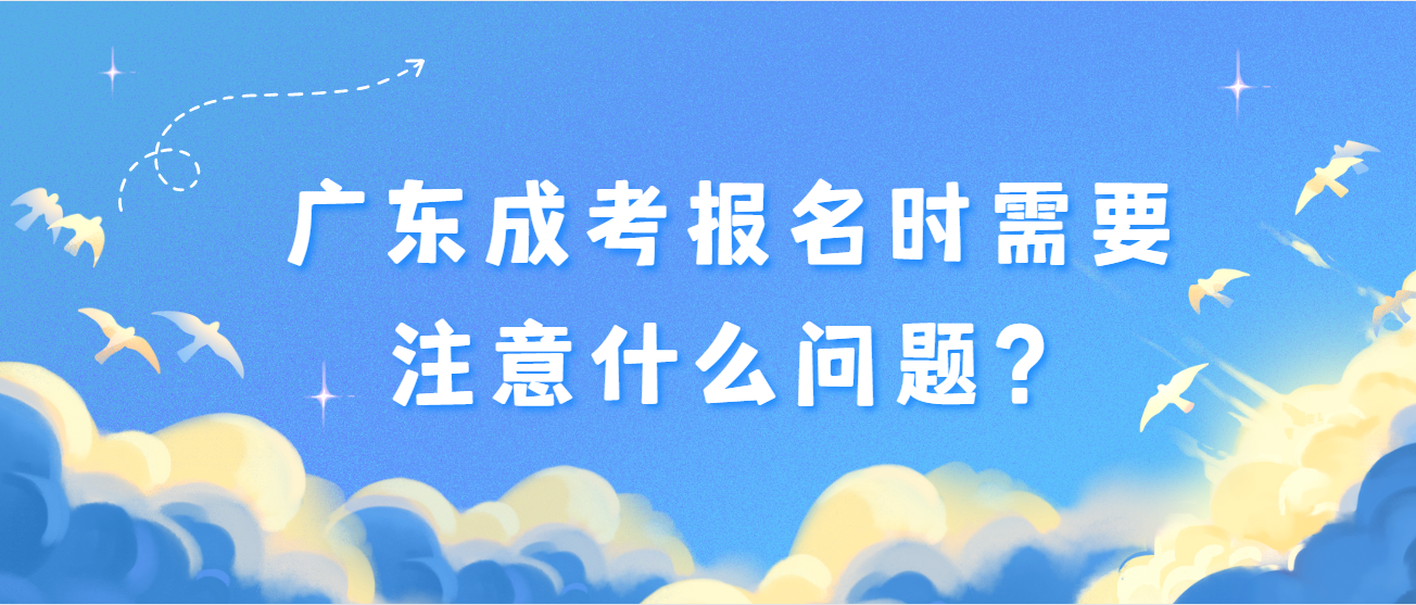 广东成考报名时需要注意什么问题？