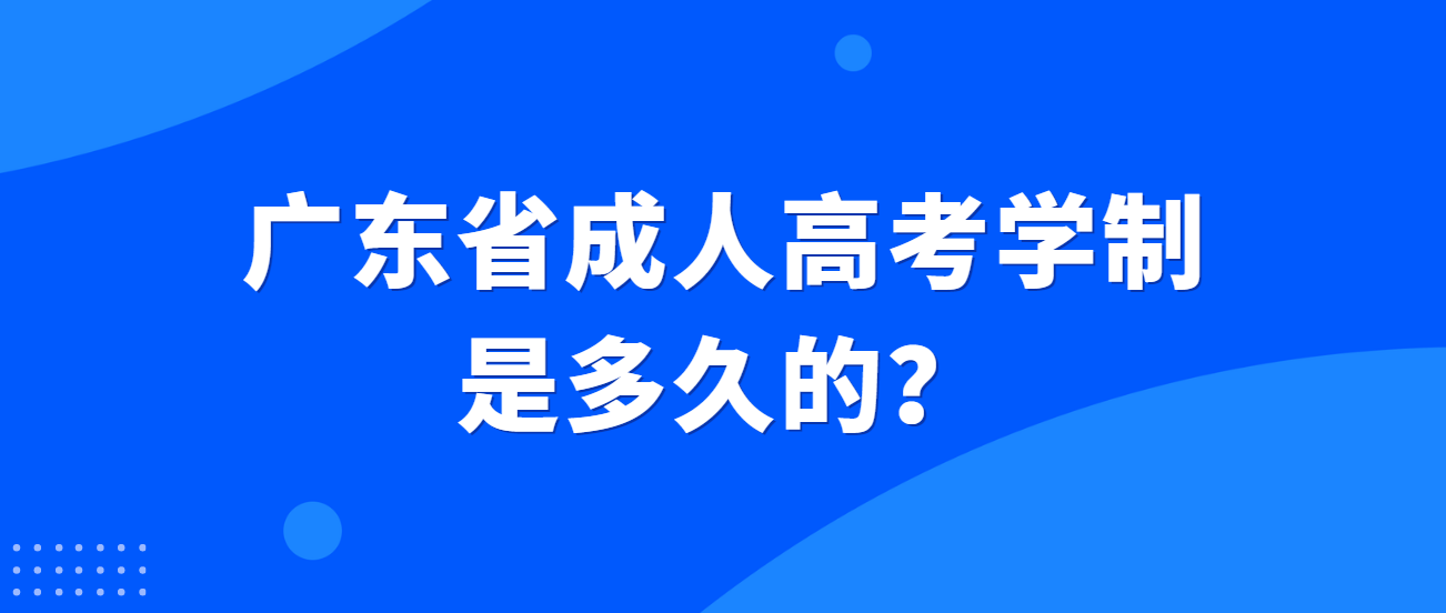 广东省成人高考学制是多久的？