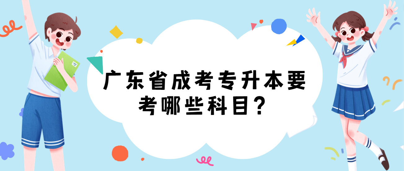 广东省成考专升本要考哪些科目？