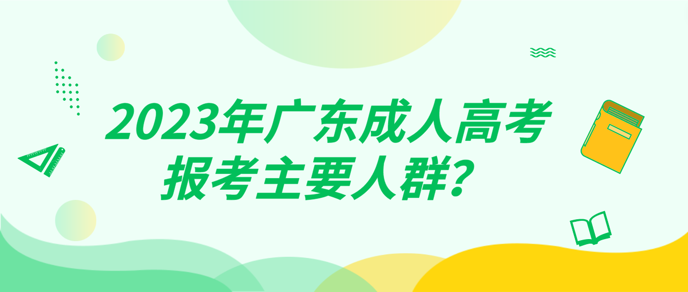 2023年广东成人高考报考主要人群？