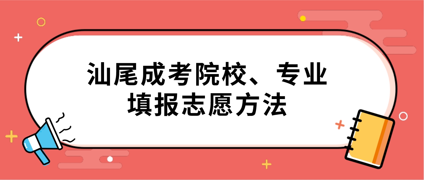 汕尾成考院校、专业填报志愿方法