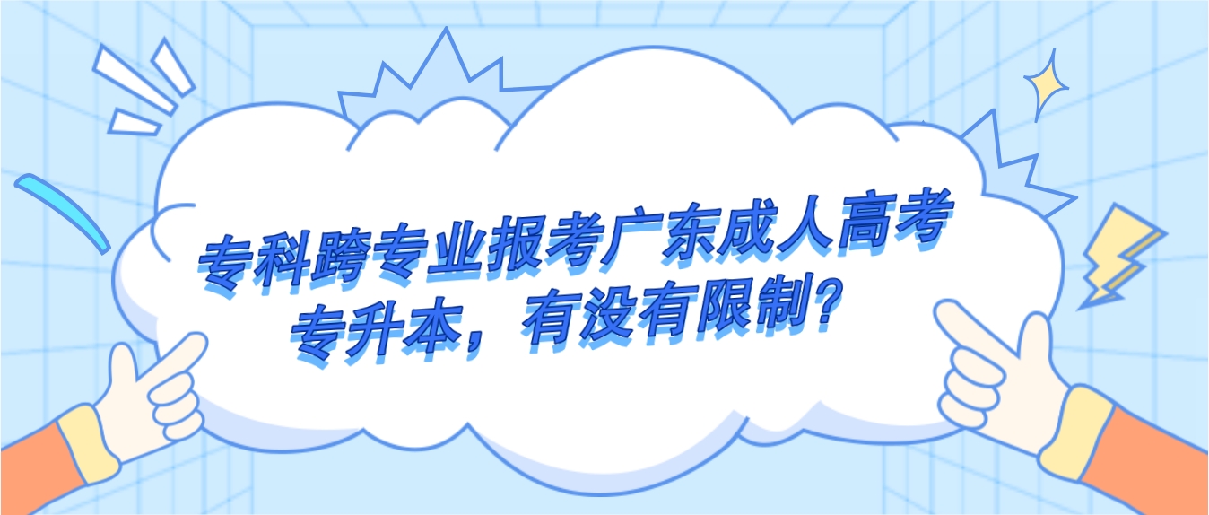 专科跨专业报考广东成人高考专升本，有没有限制？