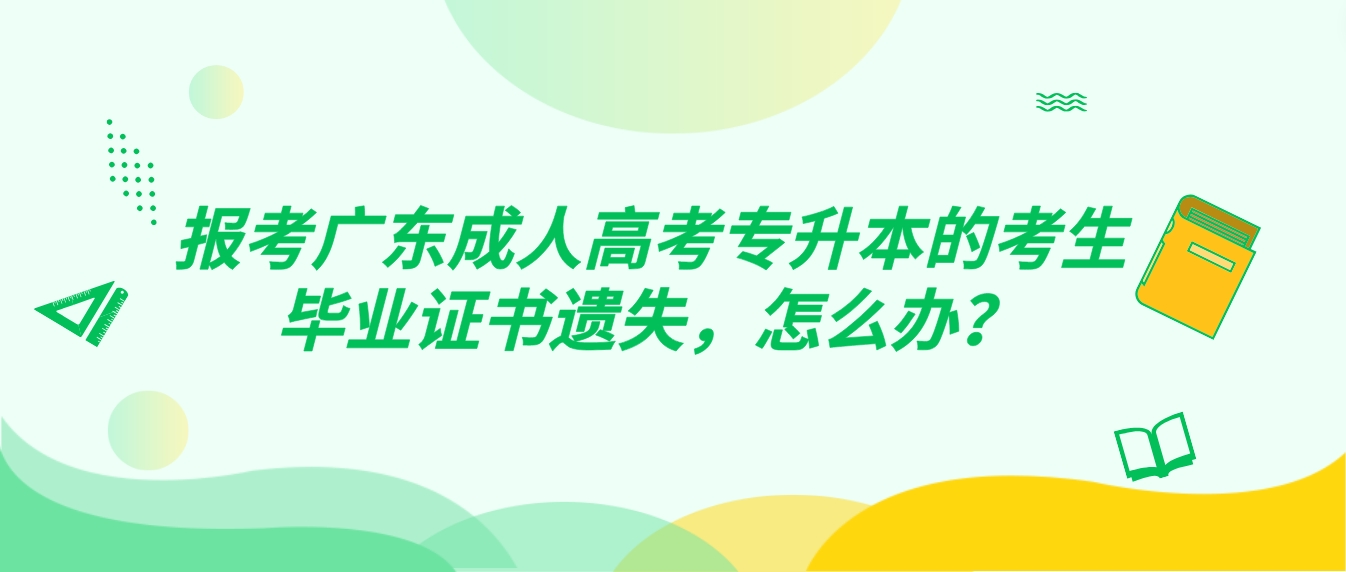 报考广东成人高考专升本的考生毕业证书遗失，怎么办？