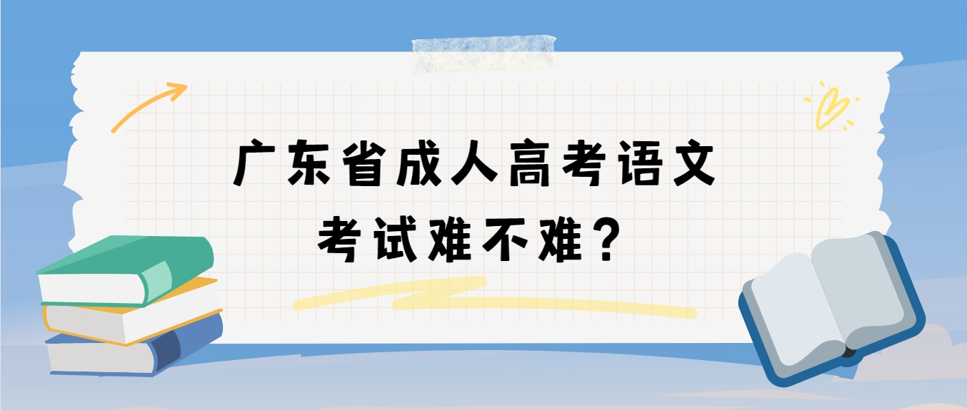 广东省成人高考语文考试难不难？