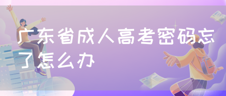 广东省成人高考密码忘了怎么办(图1)