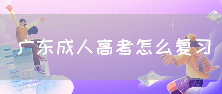 广东成人高考怎么复习(图1)