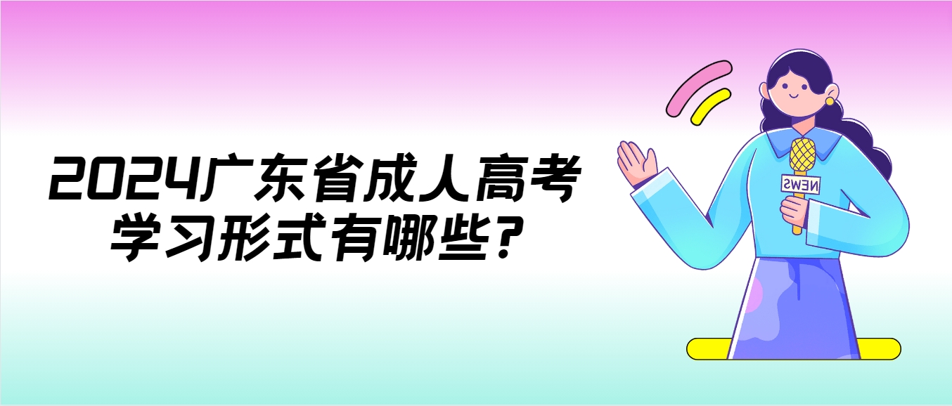 2024广东省成人高考学习形式有哪些?