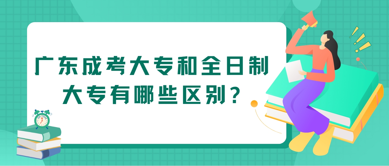 广东成考大专和全日制大专有哪些区别?