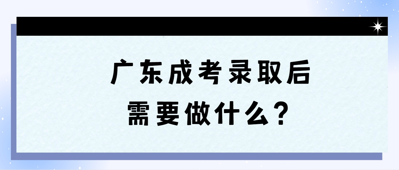 广东成考录取后需要做什么？