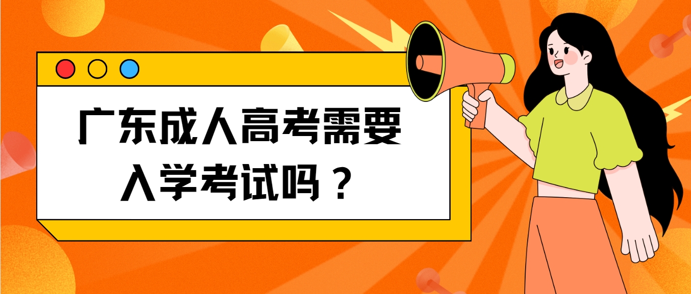 广东成人高考需要入学考试吗？