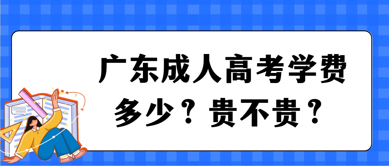 广东成人高考学费多少？贵不贵？